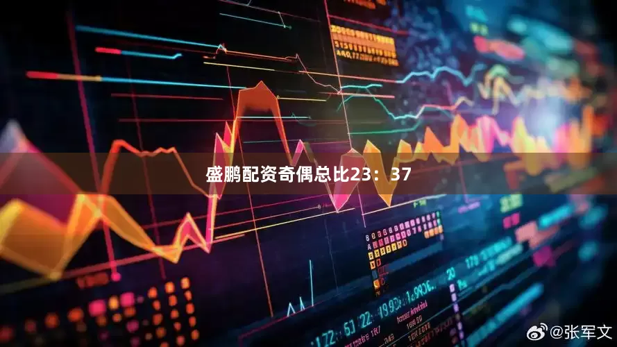 盛鹏配资奇偶总比23：37