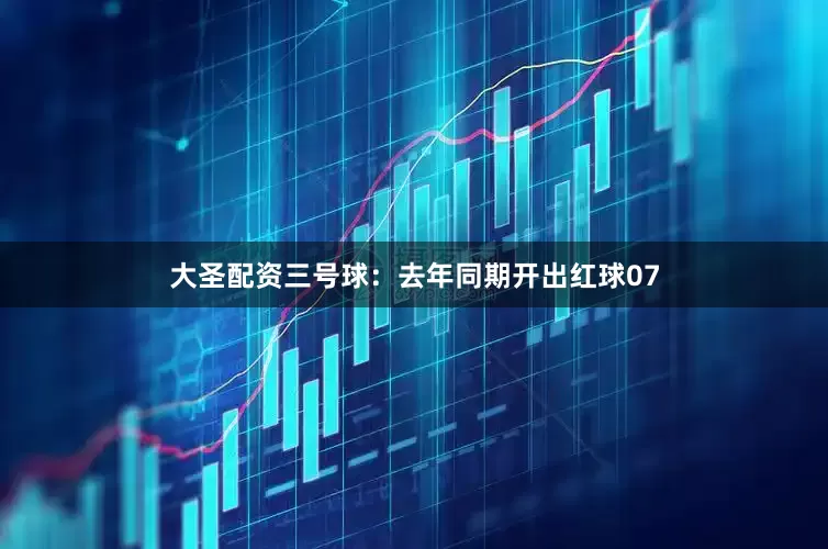 大圣配资　　三号球：去年同期开出红球07