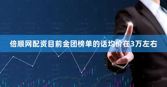 倍顺网配资目前金团榜单的话均价在3万左右