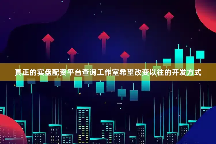 真正的实盘配资平台查询工作室希望改变以往的开发方式