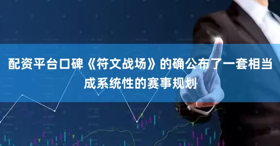 配资平台口碑《符文战场》的确公布了一套相当成系统性的赛事规划
