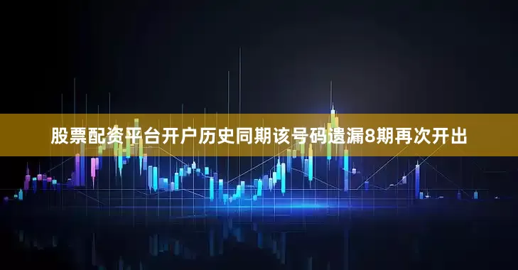 股票配资平台开户历史同期该号码遗漏8期再次开出