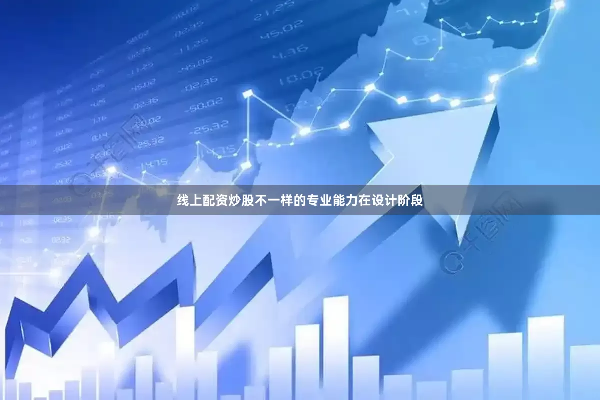 线上配资炒股不一样的专业能力在设计阶段