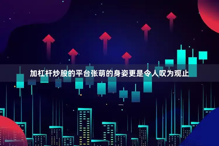 加杠杆炒股的平台张萌的身姿更是令人叹为观止