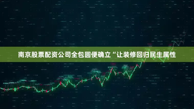 南京股票配资公司全包圆便确立“让装修回归民生属性