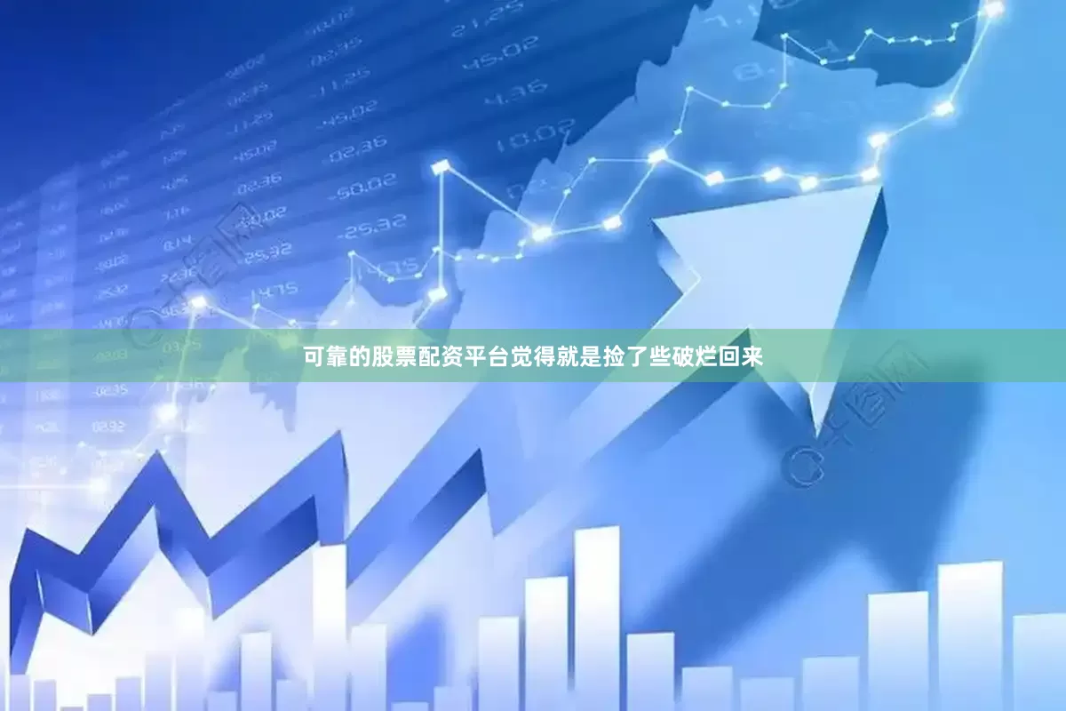 可靠的股票配资平台觉得就是捡了些破烂回来