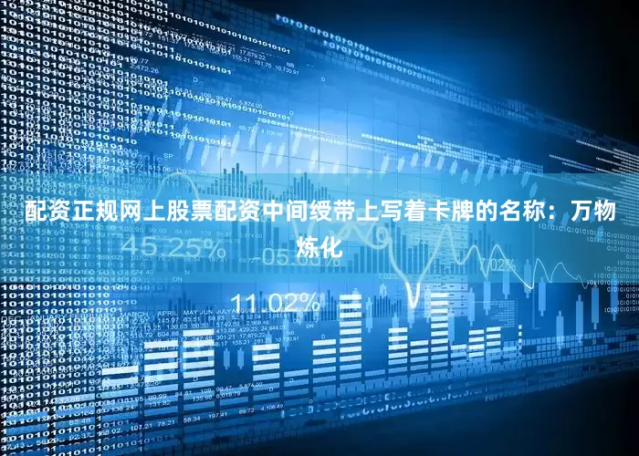 配资正规网上股票配资中间绶带上写着卡牌的名称：万物炼化