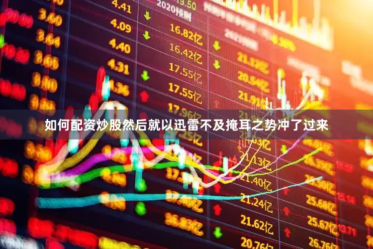 如何配资炒股然后就以迅雷不及掩耳之势冲了过来