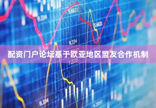 配资门户论坛基于欧亚地区盟友合作机制