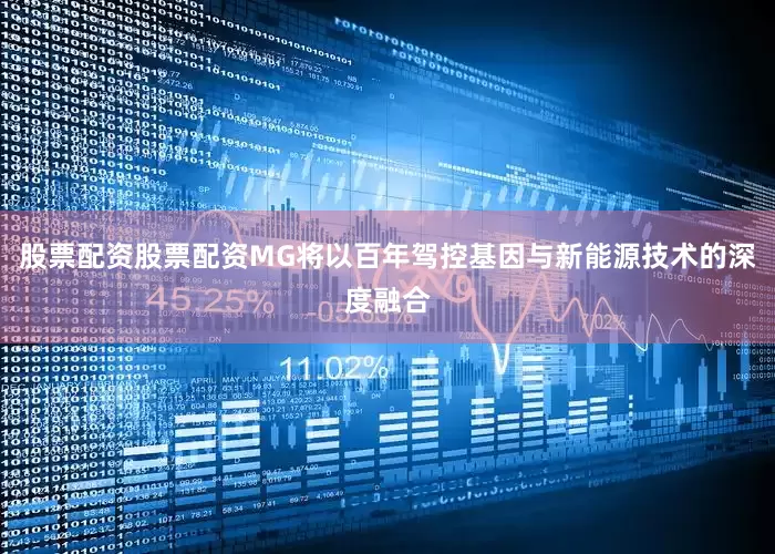 股票配资股票配资MG将以百年驾控基因与新能源技术的深度融合