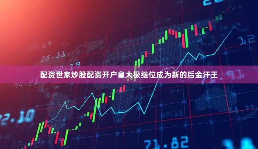 配资世家炒股配资开户皇太极继位成为新的后金汗王