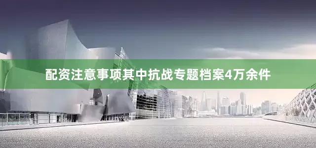 配资注意事项其中抗战专题档案4万余件