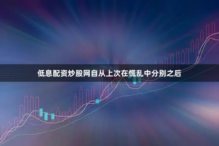 低息配资炒股网自从上次在慌乱中分别之后