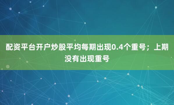 配资平台开户炒股平均每期出现0.4个重号；上期没有出现重号