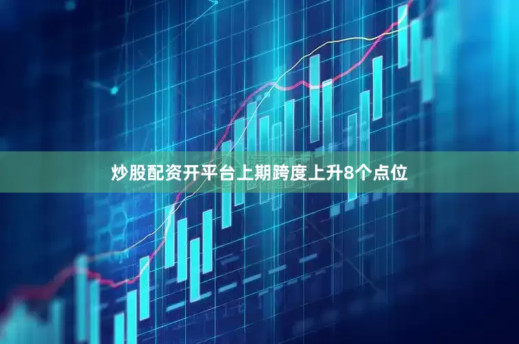 炒股配资开平台上期跨度上升8个点位
