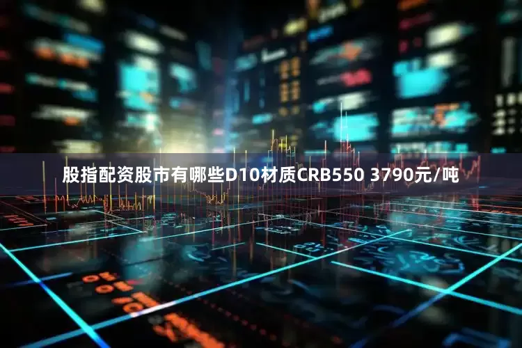 股指配资股市有哪些D10材质CRB550 3790元/吨