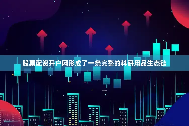 股票配资开户网形成了一条完整的科研用品生态链