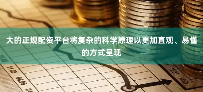 大的正规配资平台将复杂的科学原理以更加直观、易懂的方式呈现