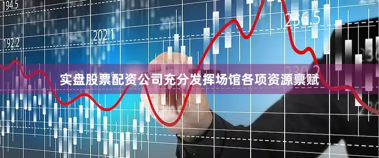实盘股票配资公司充分发挥场馆各项资源禀赋
