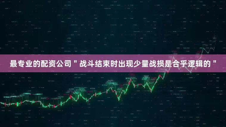 最专业的配资公司＂战斗结束时出现少量战损是合乎逻辑的＂