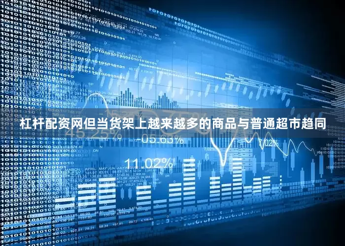 杠杆配资网但当货架上越来越多的商品与普通超市趋同
