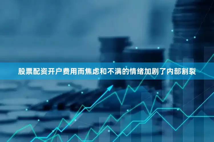 股票配资开户费用而焦虑和不满的情绪加剧了内部割裂