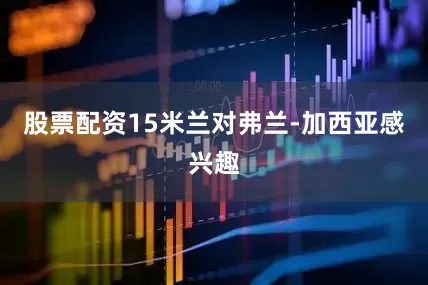 股票配资15米兰对弗兰-加西亚感兴趣