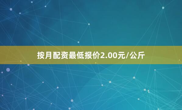 按月配资最低报价2.00元/公斤