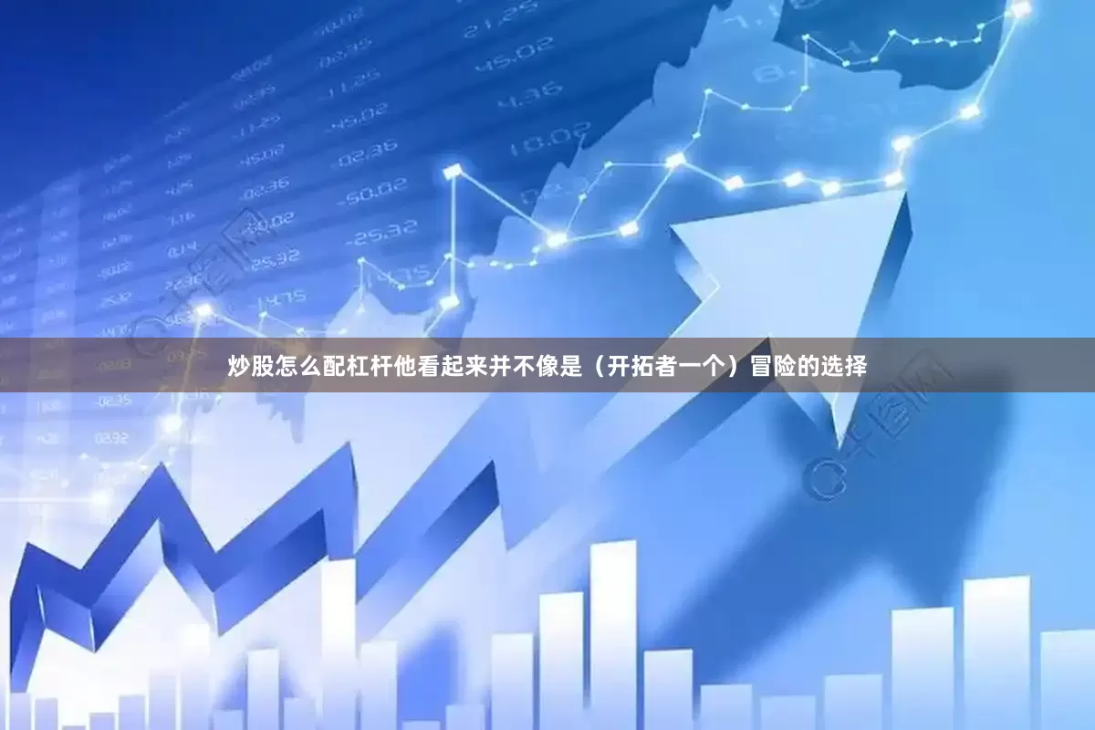 炒股怎么配杠杆他看起来并不像是（开拓者一个）冒险的选择