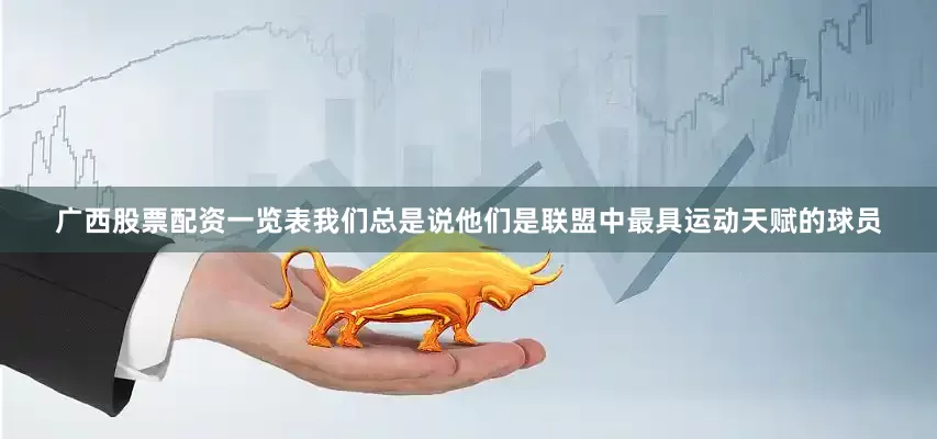 广西股票配资一览表我们总是说他们是联盟中最具运动天赋的球员