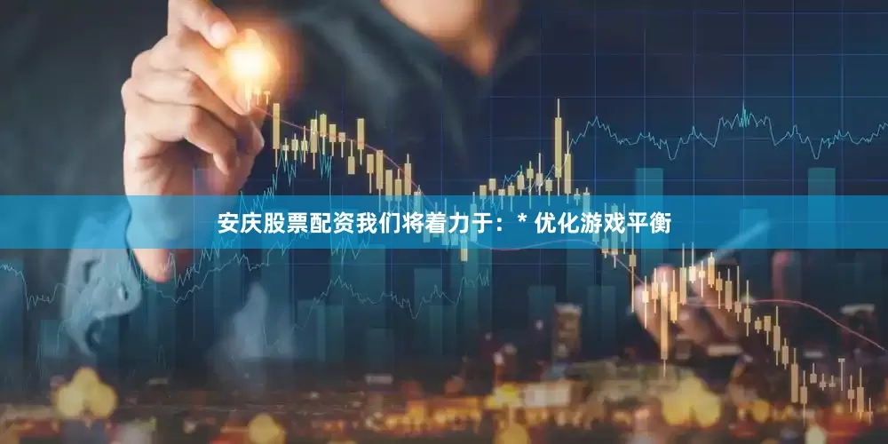 安庆股票配资我们将着力于：* 优化游戏平衡