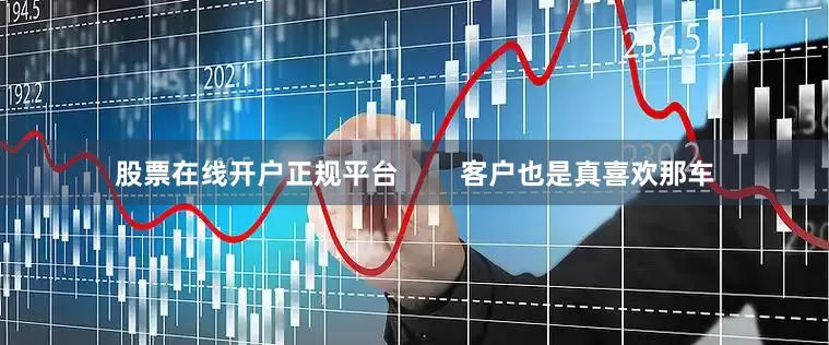 股票在线开户正规平台        客户也是真喜欢那车