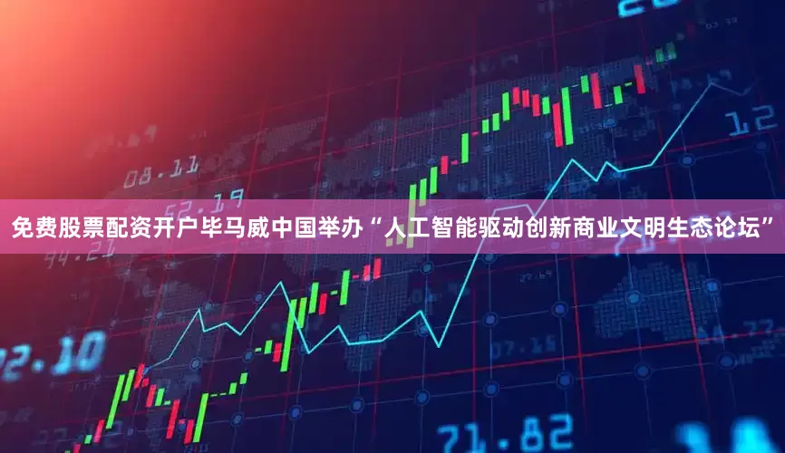 免费股票配资开户毕马威中国举办“人工智能驱动创新商业文明生态论坛”