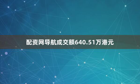 配资网导航成交额640.51万港元