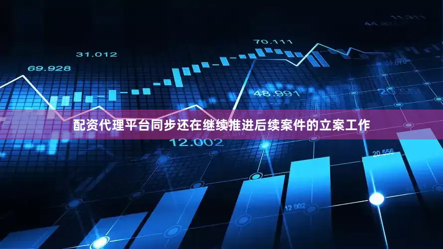 配资代理平台同步还在继续推进后续案件的立案工作