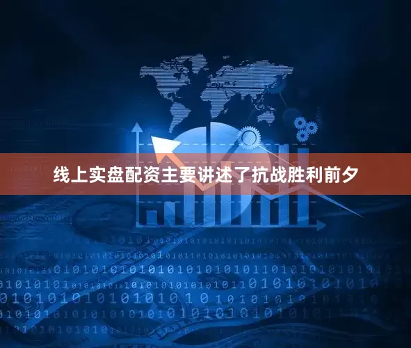 线上实盘配资主要讲述了抗战胜利前夕