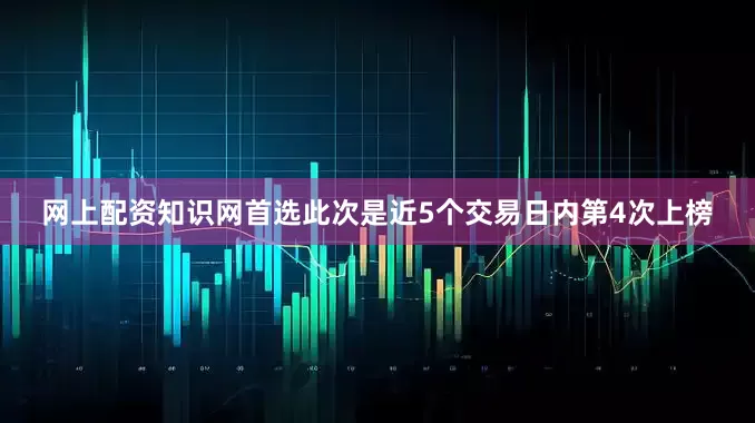 网上配资知识网首选此次是近5个交易日内第4次上榜