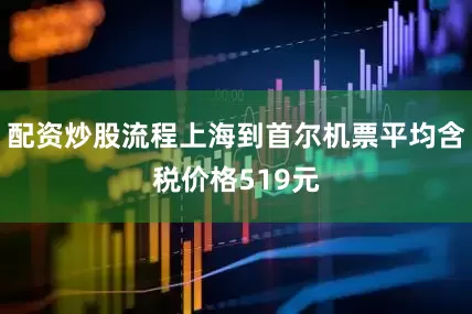 配资炒股流程上海到首尔机票平均含税价格519元