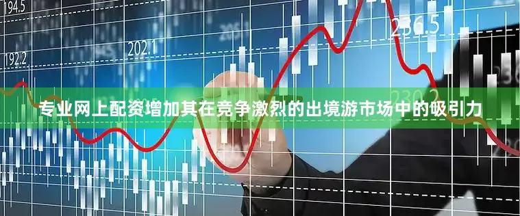 专业网上配资增加其在竞争激烈的出境游市场中的吸引力