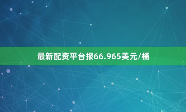 最新配资平台报66.965美元/桶
