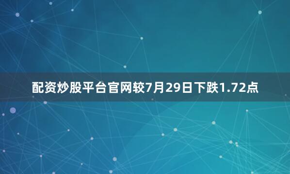 配资炒股平台官网较7月29日下跌1.72点