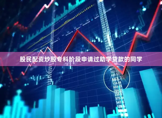 股民配资炒股专科阶段申请过助学贷款的同学