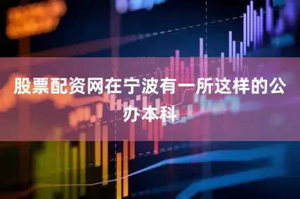 股票配资网在宁波有一所这样的公办本科