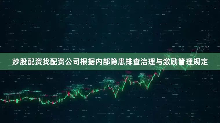 炒股配资找配资公司根据内部隐患排查治理与激励管理规定