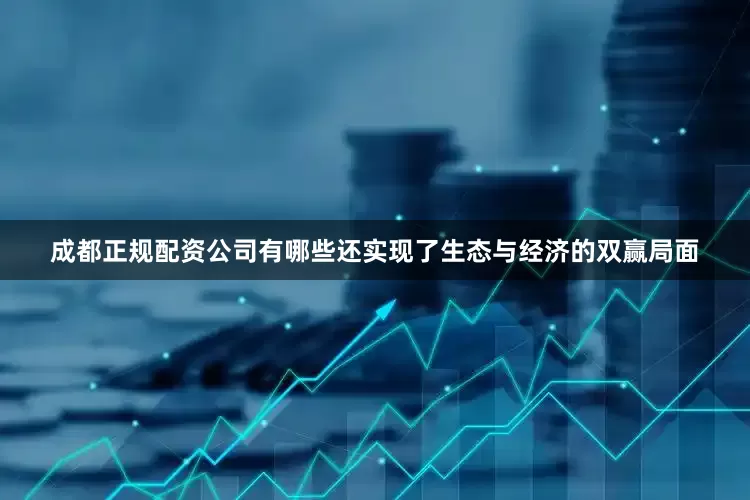 成都正规配资公司有哪些还实现了生态与经济的双赢局面