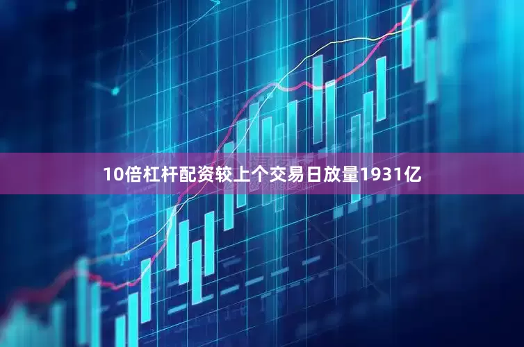 10倍杠杆配资较上个交易日放量1931亿