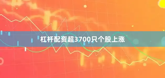 杠杆配资超3700只个股上涨