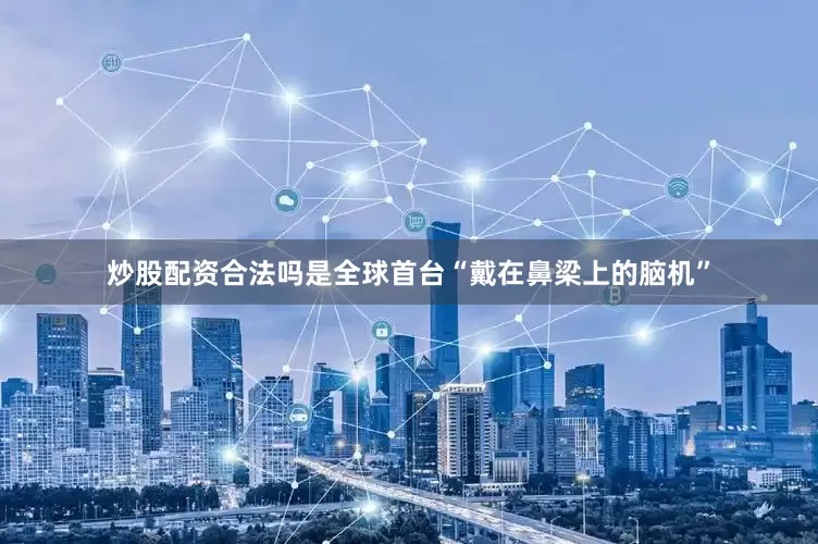 炒股配资合法吗是全球首台“戴在鼻梁上的脑机”