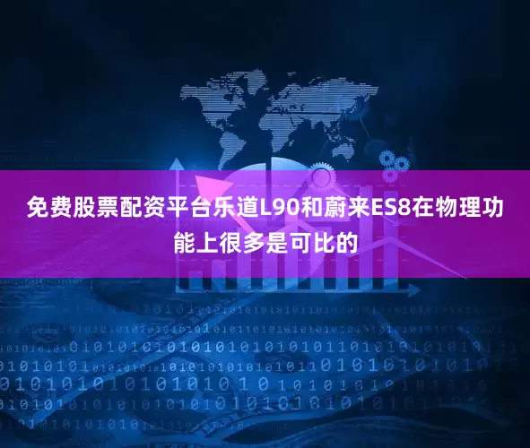 免费股票配资平台乐道L90和蔚来ES8在物理功能上很多是可比的