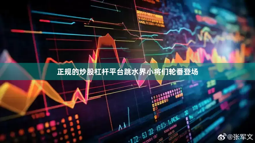 正规的炒股杠杆平台跳水界小将们轮番登场